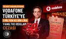 Vodafone Türkiye'ye Ticaret Bakanlığı'ndan 1 milyon 83 bin lira yanıltıcı reklam cezası
