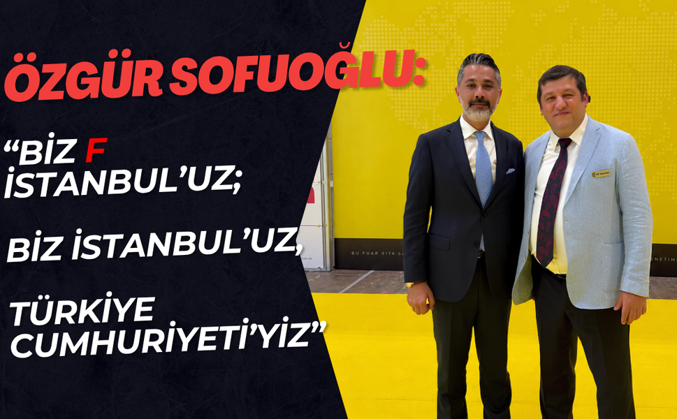 Özgür Sofuoğlu: “Biz F İstanbul’uz; Biz İstanbul’uz, Türkiye Cumhuriyeti’yiz”
